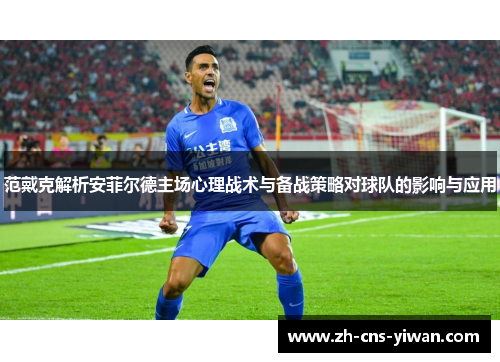 范戴克解析安菲尔德主场心理战术与备战策略对球队的影响与应用 范戴克解析安菲尔德主场心理战术与备战策略对球队的影响与应用