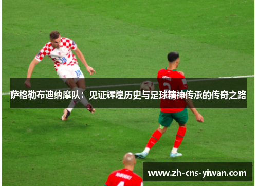 萨格勒布迪纳摩队：见证辉煌历史与足球精神传承的传奇之路