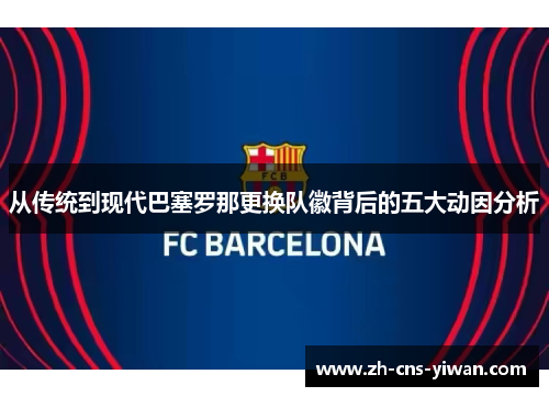 从传统到现代巴塞罗那更换队徽背后的五大动因分析 从传统到现代巴塞罗那更换队徽背后的五大动因分析