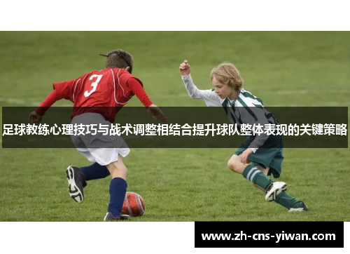 足球教练心理技巧与战术调整相结合提升球队整体表现的关键策略