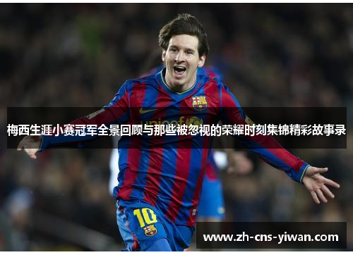 梅西生涯小赛冠军全景回顾与那些被忽视的荣耀时刻集锦精彩故事录