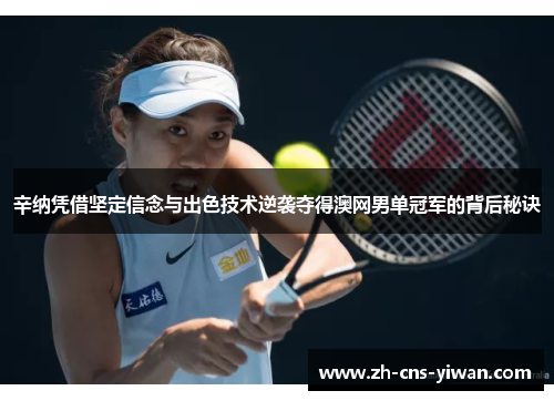 辛纳凭借坚定信念与出色技术逆袭夺得澳网男单冠军的背后秘诀