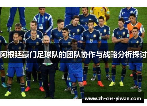 阿根廷豪门足球队的团队协作与战略分析探讨 阿根廷豪门足球队的团队协作与战略分析探讨