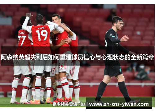 阿森纳英超失利后如何重建球员信心与心理状态的全新篇章 阿森纳英超失利后如何重建球员信心与心理状态的全新篇章