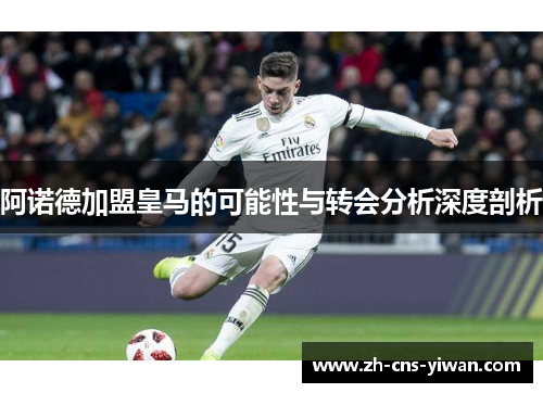 阿诺德加盟皇马的可能性与转会分析深度剖析 阿诺德加盟皇马的可能性与转会分析深度剖析