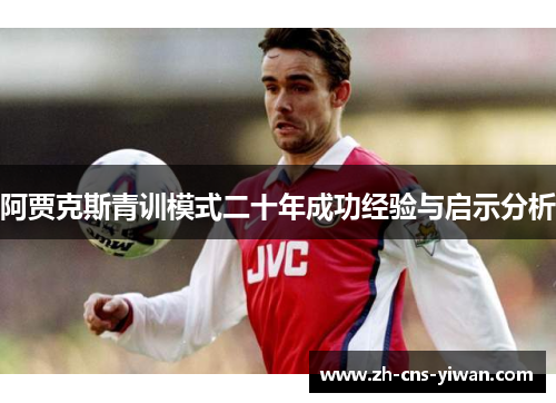 阿贾克斯青训模式二十年成功经验与启示分析 阿贾克斯青训模式二十年成功经验与启示分析
