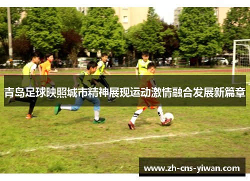 青岛足球映照城市精神展现运动激情融合发展新篇章 青岛足球映照城市精神展现运动激情融合发展新篇章