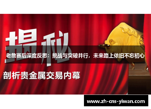 老詹赛后深度反思:挑战与突破并行,未来路上依旧不忘初心 老詹赛后深度反思:挑战与突破并行,未来路上依旧不忘初心