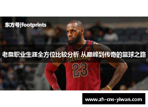 老詹职业生涯全方位比较分析 从巅峰到传奇的篮球之路 老詹职业生涯全方位比较分析 从巅峰到传奇的篮球之路