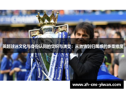 英超球迷文化与身份认同的交织与演变:从激情到归属感的多重维度 英超球迷文化与身份认同的交织与演变:从激情到归属感的多重维度