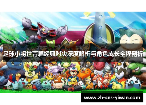 足球小将世青篇经典对决深度解析与角色成长全程剖析 足球小将世青篇经典对决深度解析与角色成长全程剖析