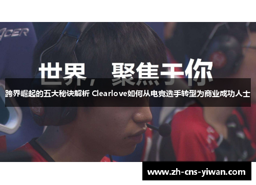 跨界崛起的五大秘诀解析 Clearlove如何从电竞选手转型为商业成功人士 跨界崛起的五大秘诀解析 Clearlove如何从电竞选手转型为商业成功人士