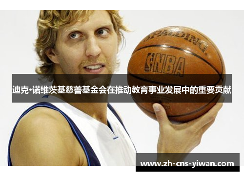 迪克·诺维茨基慈善基金会在推动教育事业发展中的重要贡献 迪克·诺维茨基慈善基金会在推动教育事业发展中的重要贡献