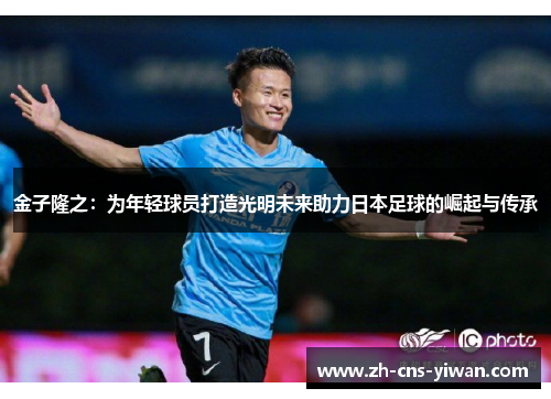 金子隆之:为年轻球员打造光明未来助力日本足球的崛起与传承 金子隆之:为年轻球员打造光明未来助力日本足球的崛起与传承