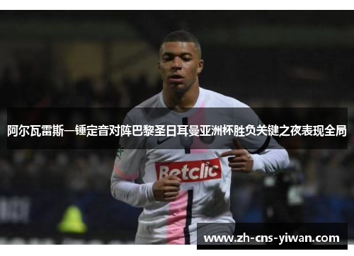 阿尔瓦雷斯一锤定音对阵巴黎圣日耳曼亚洲杯胜负关键之夜表现全局 阿尔瓦雷斯一锤定音对阵巴黎圣日耳曼亚洲杯胜负关键之夜表现全局