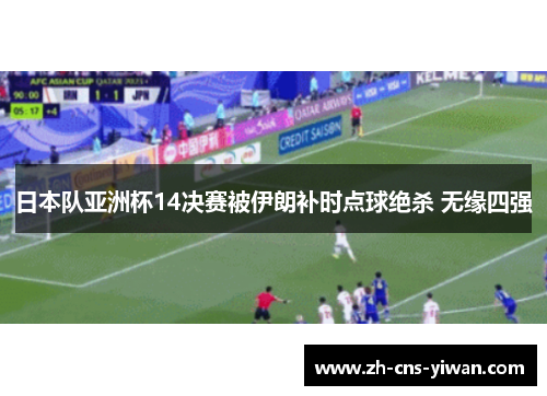 日本队亚洲杯14决赛被伊朗补时点球绝杀 无缘四强