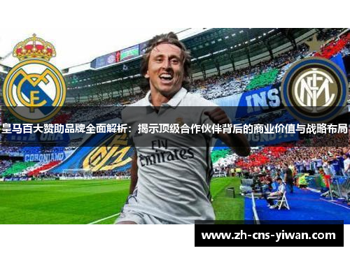 皇马百大赞助品牌全面解析：揭示顶级合作伙伴背后的商业价值与战略布局