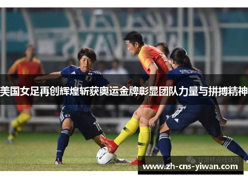 美国女足再创辉煌斩获奥运金牌彰显团队力量与拼搏精神 美国女足再创辉煌斩获奥运金牌彰显团队力量与拼搏精神