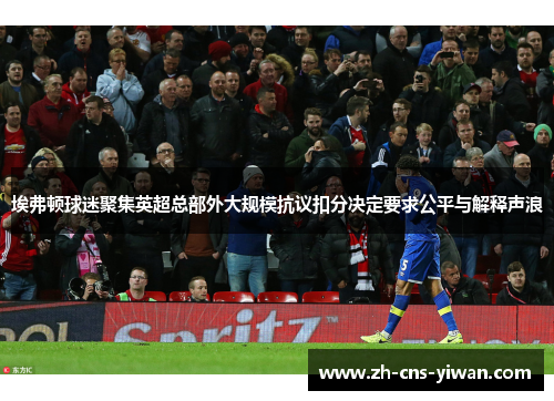 埃弗顿球迷聚集英超总部外大规模抗议扣分决定要求公平与解释声浪 埃弗顿球迷聚集英超总部外大规模抗议扣分决定要求公平与解释声浪